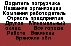 Водитель погрузчика › Название организации ­ Компания-работодатель › Отрасль предприятия ­ Другое › Минимальный оклад ­ 1 - Все города Работа » Вакансии   . Брянская обл.